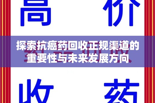 嘉兴探索抗癌药回收正规渠道的重要性与未来发展方向